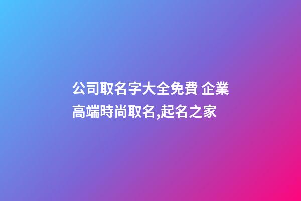公司取名字大全免費 企業高端時尚取名,起名之家